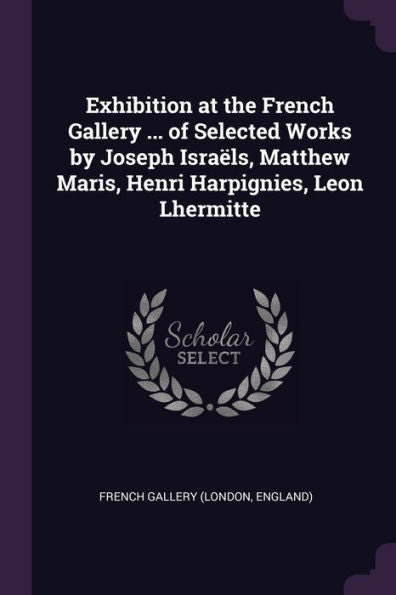 Exhibition At The French Gallery ... Of Selected Works By Joseph Isra?S, Matthew Maris, Henri Harpignies, Leon Lhermitte