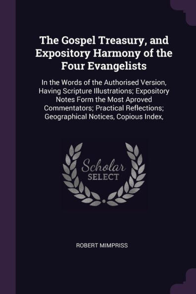 The Gospel Treasury, And Expository Harmony Of The Four Evangelists: In The Words Of The Authorised Version, Having Scripture Illustrations; ... Geographical Notices, Copious Index,