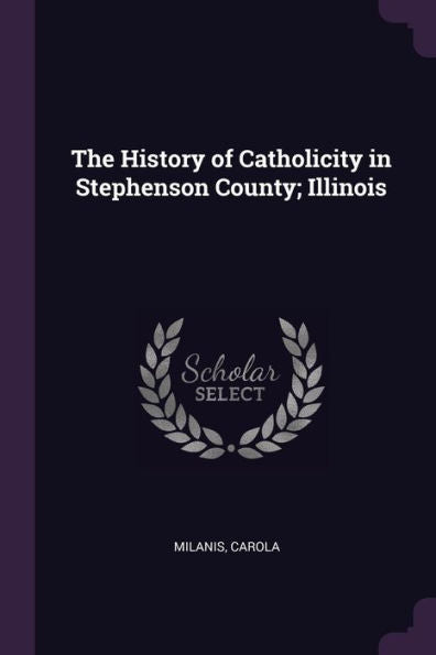 The History Of Catholicity In Stephenson County; Illinois