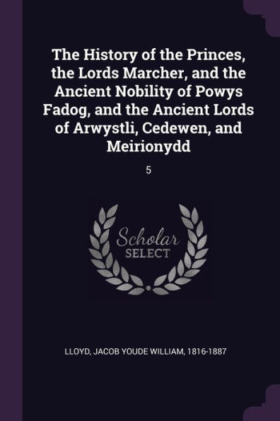 The History Of The Princes, The Lords Marcher, And The Ancient Nobility Of Powys Fadog, And The Ancient Lords Of Arwystli, Cedewen, And Meirionydd: 5