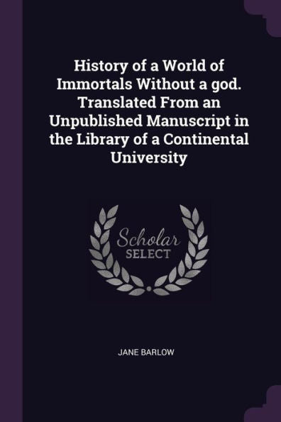 History Of A World Of Immortals Without A God. Translated From An Unpublished Manuscript In The Library Of A Continental University