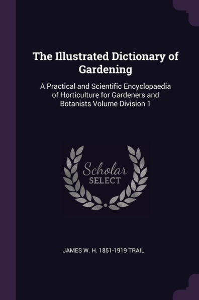 The Illustrated Dictionary Of Gardening: A Practical And Scientific Encyclopaedia Of Horticulture For Gardeners And Botanists Volume Division 1