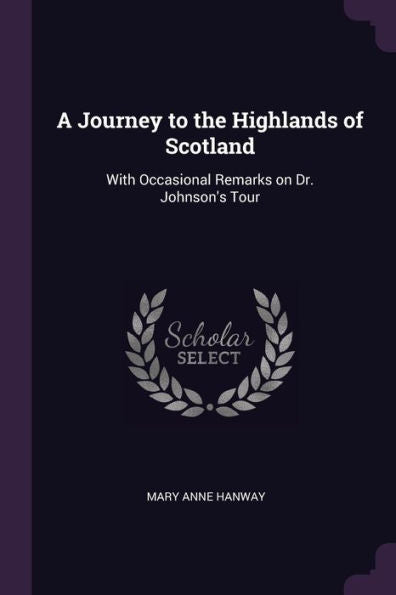 A Journey To The Highlands Of Scotland: With Occasional Remarks On Dr. Johnson's Tour