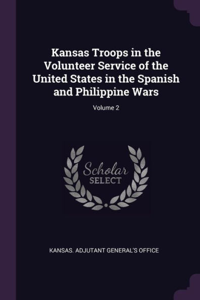 Kansas Troops In The Volunteer Service Of The United States In The Spanish And Philippine Wars; Volume 2