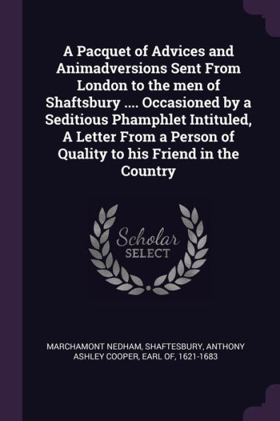 A Pacquet Of Advices And Animadversions Sent From London To The Men Of Shaftsbury .... Occasioned By A Seditious Phamphlet Intituled, A Letter From A Person Of Quality To His Friend In The Country