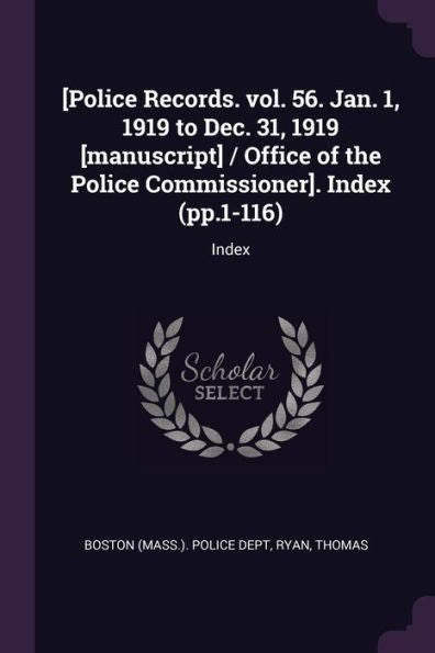 [Police Records. Vol. 56. Jan. 1, 1919 To Dec. 31, 1919 [Manuscript] / Office Of The Police Commissioner]. Index (Pp.1-116): Index
