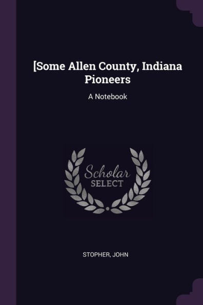 [Some Allen County, Indiana Pioneers: A Notebook