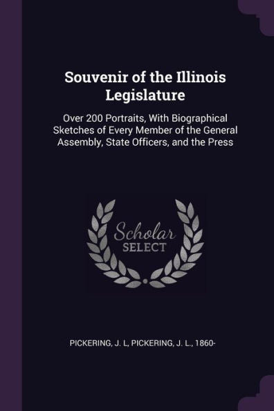 Souvenir Of The Illinois Legislature: Over 200 Portraits, With Biographical Sketches Of Every Member Of The General Assembly, State Officers, And The Press