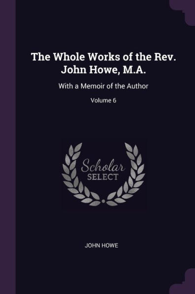 The Whole Works Of The Rev. John Howe, M.A.: With A Memoir Of The Author; Volume 6