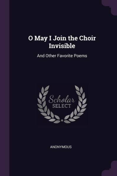 O May I Join The Choir Invisible: And Other Favorite Poems