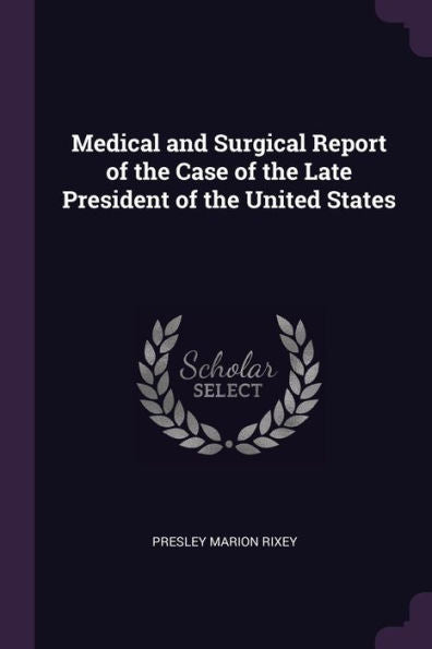 Medical And Surgical Report Of The Case Of The Late President Of The United States