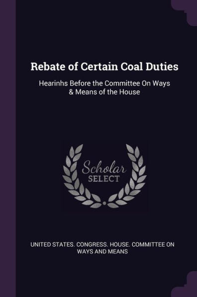 Rebate Of Certain Coal Duties: Hearinhs Before The Committee On Ways & Means Of The House