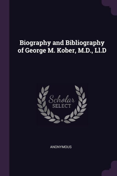 Biography And Bibliography Of George M. Kober, M.D., Ll.D