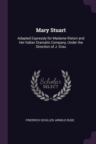 Mary Stuart: Adapted Expressly For Madame Ristori And Her Italian Dramatic Company, Under The Direction Of J. Grau