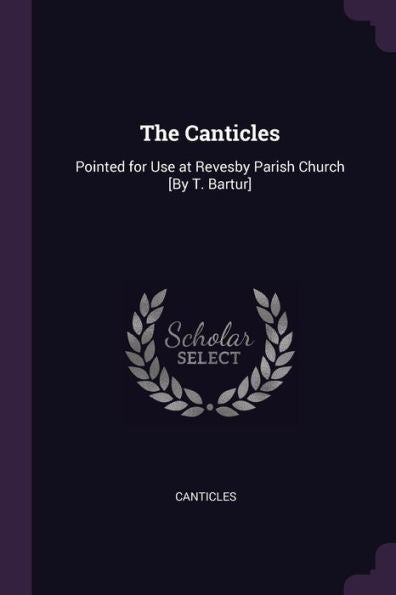 The Canticles: Pointed For Use At Revesby Parish Church [By T. Bartur]