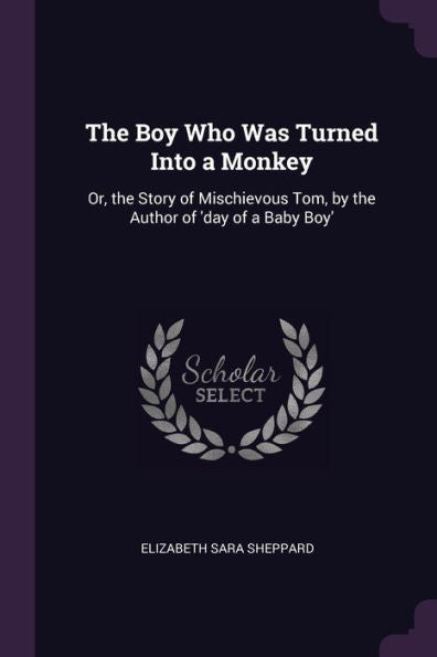 The Boy Who Was Turned Into A Monkey: Or, The Story Of Mischievous Tom, By The Author Of 'Day Of A Baby Boy'