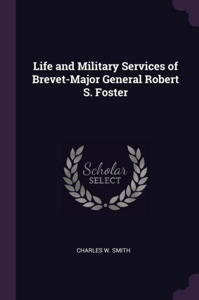 Life And Military Services Of Brevet-Major General Robert S. Foster