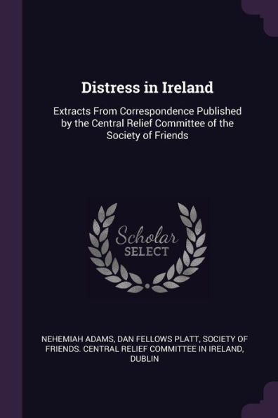 Distress In Ireland: Extracts From Correspondence Published By The Central Relief Committee Of The Society Of Friends