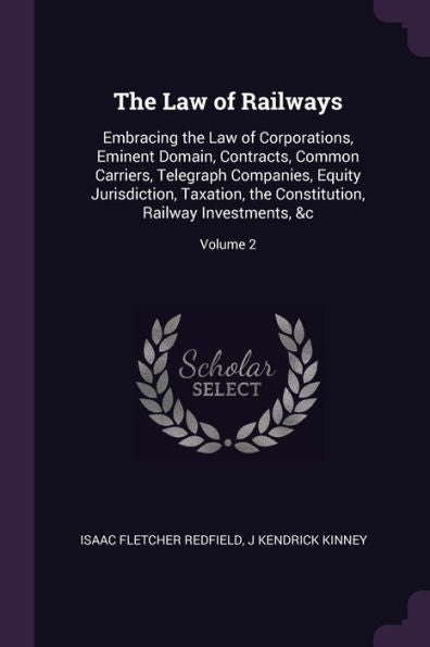 The Law Of Railways: Embracing The Law Of Corporations, Eminent Domain, Contracts, Common Carriers, Telegraph Companies, Equity Jurisdiction, ... Railway Investments, &C; Volume 2