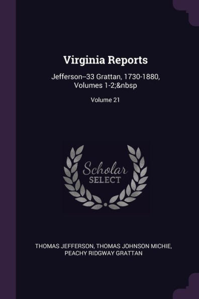 Virginia Reports: Jefferson--33 Grattan, 1730-1880, Volumes 1-2; Volume 21