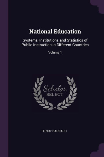 National Education: Systems, Institutions And Statistics Of Public Instruction In Different Countries; Volume 1