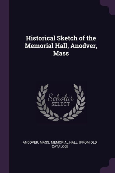 Historical Sketch Of The Memorial Hall, Anodver, Mass