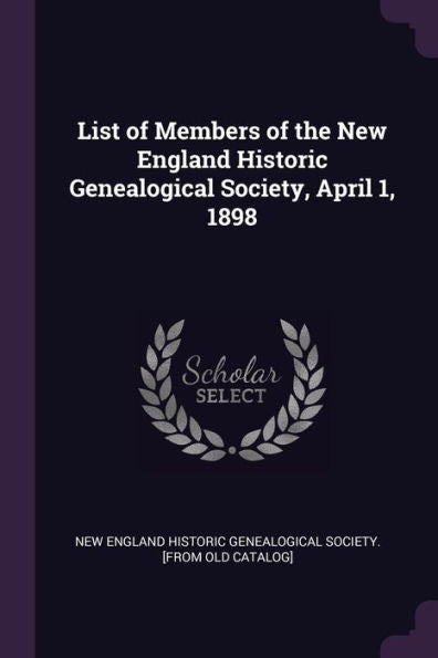 List Of Members Of The New England Historic Genealogical Society, April 1, 1898