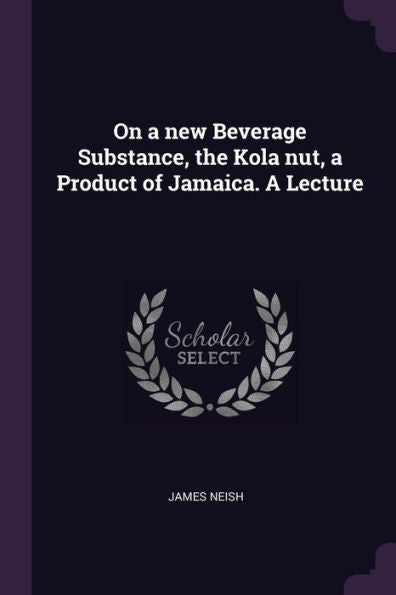 On A New Beverage Substance, The Kola Nut, A Product Of Jamaica. A Lecture