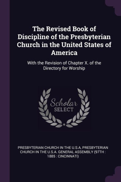 The Revised Book Of Discipline Of The Presbyterian Church In The United States Of America: With The Revision Of Chapter X. Of The Directory For Worship