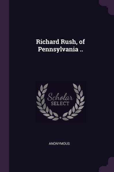 Richard Rush, Of Pennsylvania ..