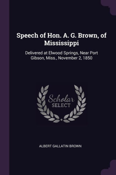 Speech Of Hon. A. G. Brown, Of Mississippi: Delivered At Elwood Springs, Near Port Gibson, Miss., November 2, 1850