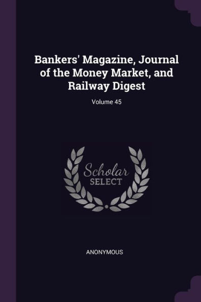 Bankers' Magazine, Journal Of The Money Market, And Railway Digest; Volume 45