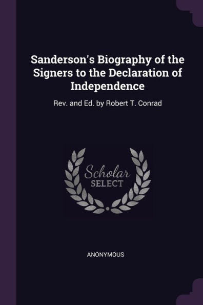 Sanderson's Biography Of The Signers To The Declaration Of Independence: Rev. And Ed. By Robert T. Conrad