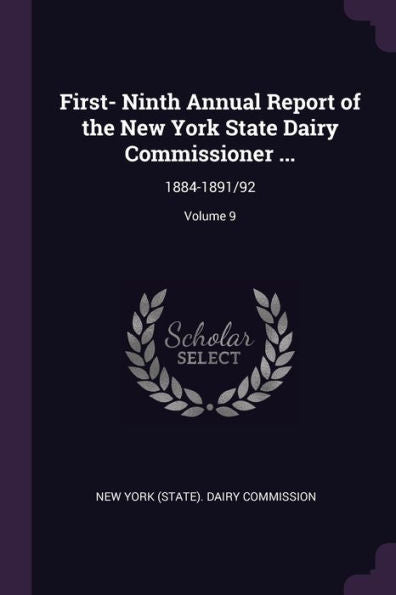 First- Ninth Annual Report Of The New York State Dairy Commissioner ...: 1884-1891/92; Volume 9