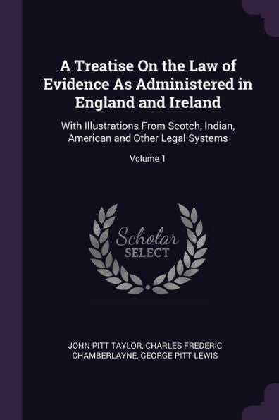 A Treatise On The Law Of Evidence As Administered In England And Ireland: With Illustrations From Scotch, Indian, American And Other Legal Systems; Volume 1