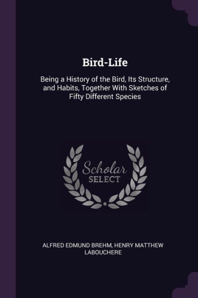 Bird-Life: Being A History Of The Bird, Its Structure, And Habits, Together With Sketches Of Fifty Different Species