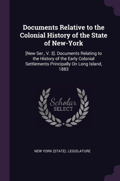 Documents Relative To The Colonial History Of The State Of New-York: [New Ser., V. 3]. Documents Relating To The History Of The Early Colonial Settlements Principally On Long Island, 1883