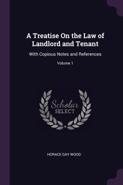 A Treatise On The Law Of Landlord And Tenant: With Copious Notes And References; Volume 1