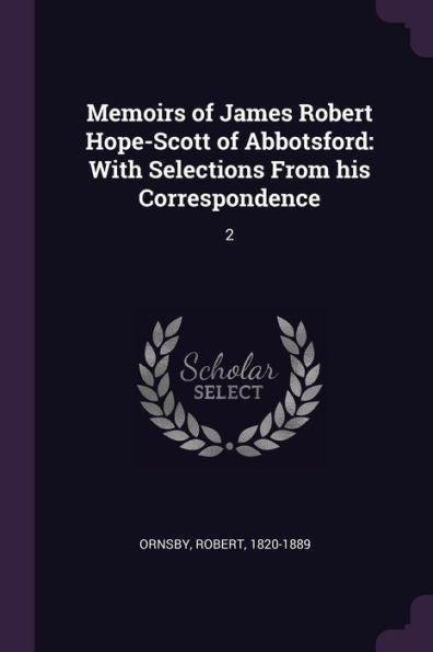 Memoirs Of James Robert Hope-Scott Of Abbotsford: With Selections From His Correspondence: 2