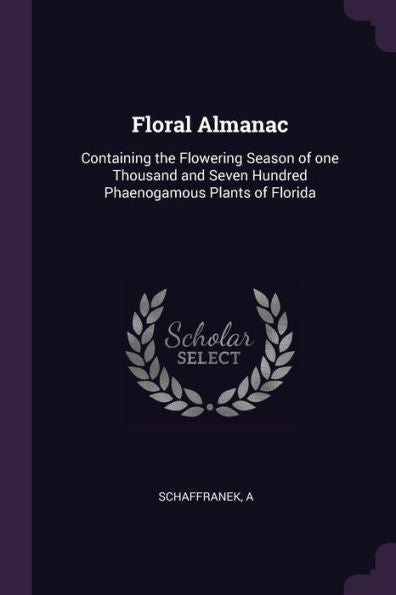 Floral Almanac: Containing The Flowering Season Of One Thousand And Seven Hundred Phaenogamous Plants Of Florida