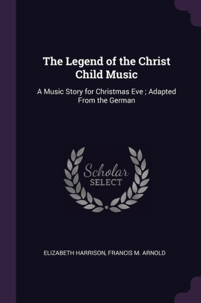 The Legend Of The Christ Child Music: A Music Story For Christmas Eve; Adapted From The German