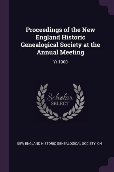 Proceedings Of The New England Historic Genealogical Society At The Annual Meeting: Yr.1900