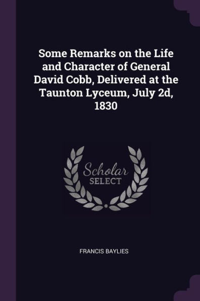 Some Remarks On The Life And Character Of General David Cobb, Delivered At The Taunton Lyceum, July 2D, 1830