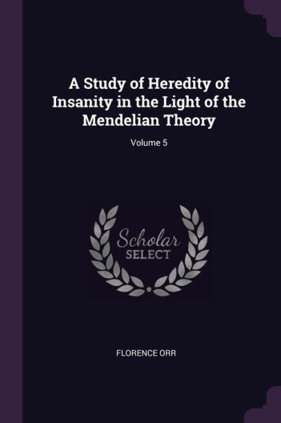 A Study Of Heredity Of Insanity In The Light Of The Mendelian Theory; Volume 5