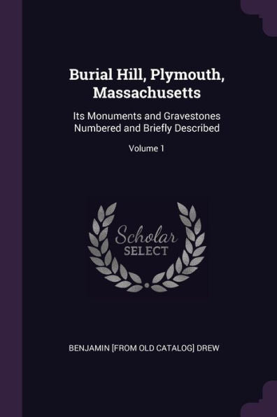 Burial Hill, Plymouth, Massachusetts: Its Monuments And Gravestones Numbered And Briefly Described; Volume 1