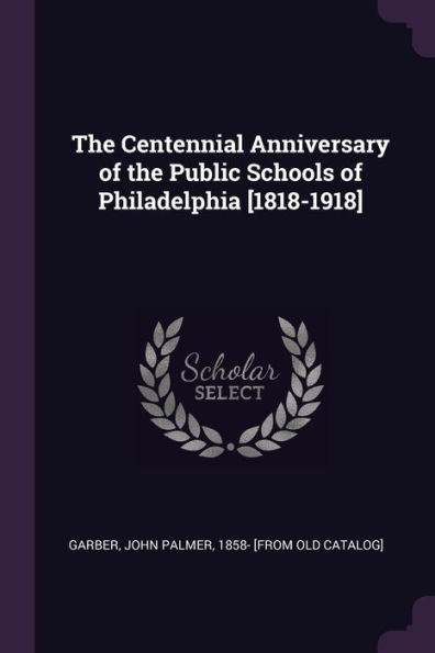 The Centennial Anniversary Of The Public Schools Of Philadelphia [1818-1918]