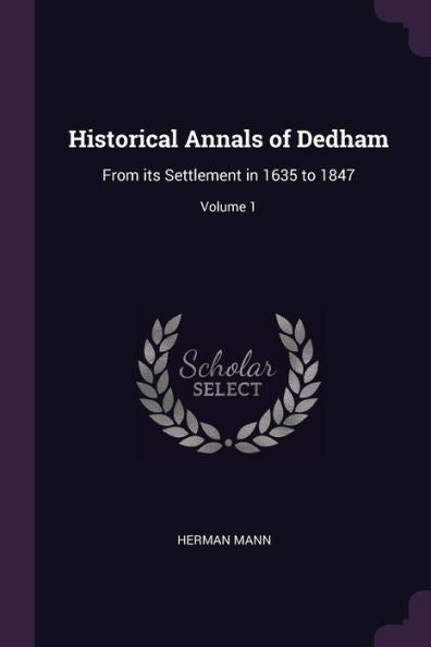 Historical Annals Of Dedham: From Its Settlement In 1635 To 1847; Volume 1