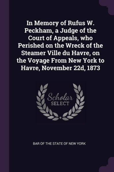 In Memory Of Rufus W. Peckham, A Judge Of The Court Of Appeals, Who Perished On The Wreck Of The Steamer Ville Du Havre, On The Voyage From New York To Havre, November 22D, 1873