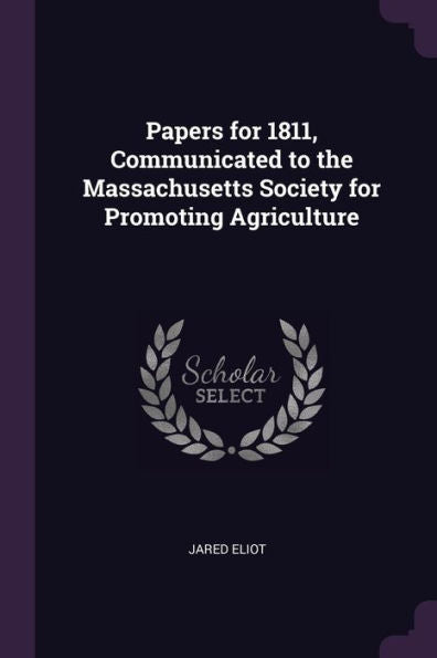 Papers For 1811, Communicated To The Massachusetts Society For Promoting Agriculture