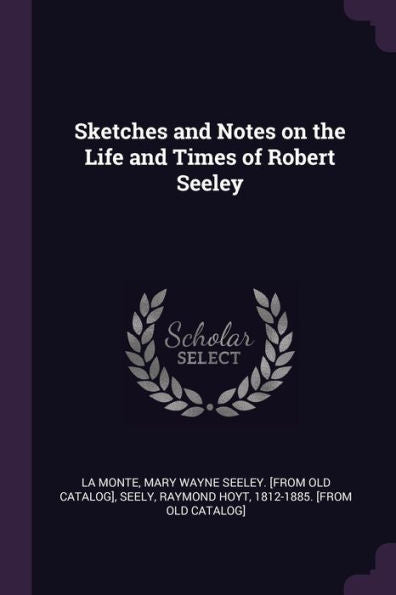 Sketches And Notes On The Life And Times Of Robert Seeley